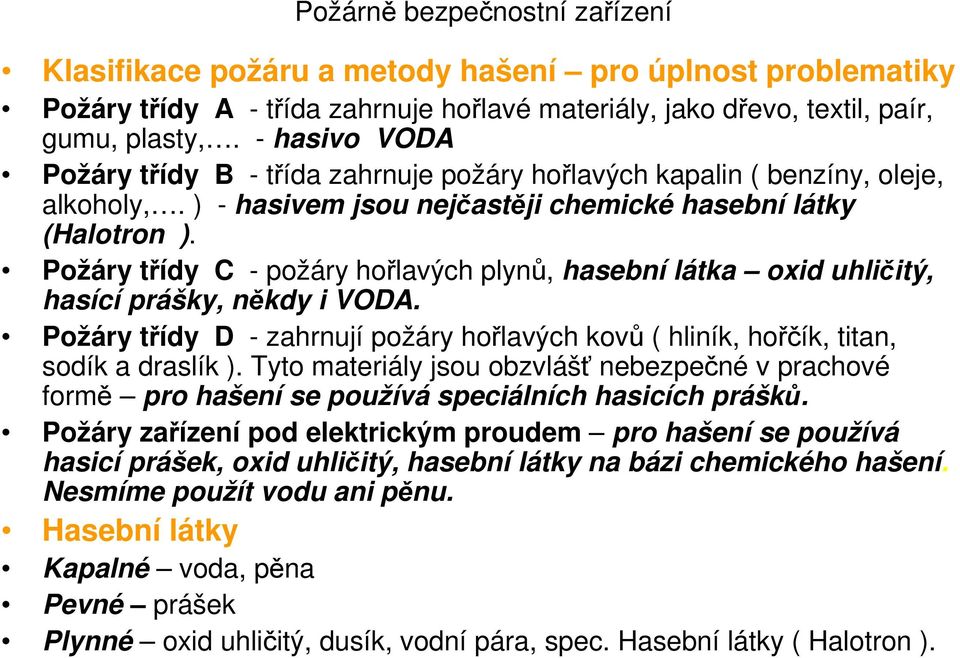 Požáry třídy C - požáry hořlavých plynů, hasební látka oxid uhličitý, hasící prášky, někdy i VODA. Požáry třídy D - zahrnují požáry hořlavých kovů ( hliník, hořčík, titan, sodík a draslík ).