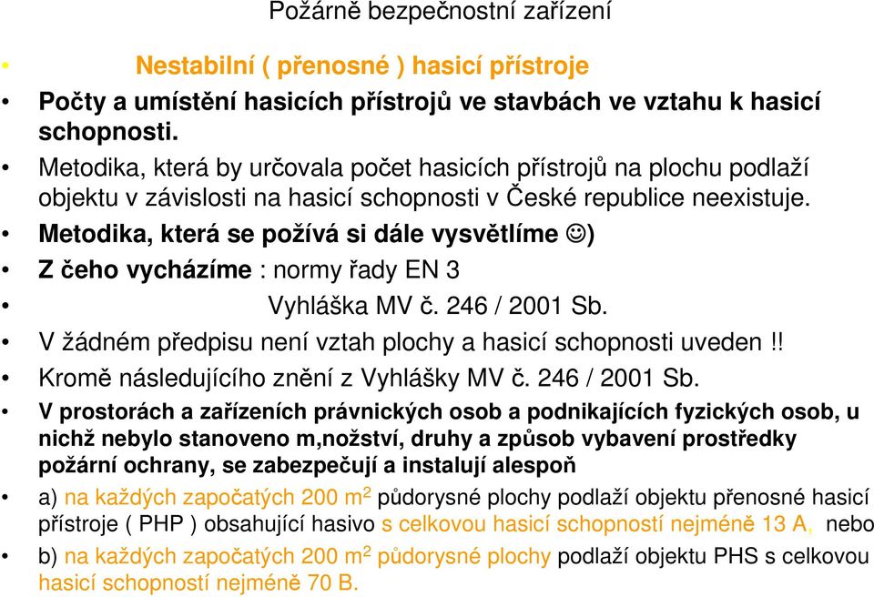 Metodika, která se požívá si dále vysvětlíme ) Z čeho vycházíme : normy řady EN 3 Vyhláška MV č. 246 / 2001 Sb. V žádném předpisu ní vztah plochy a hasicí schopnosti uveden!