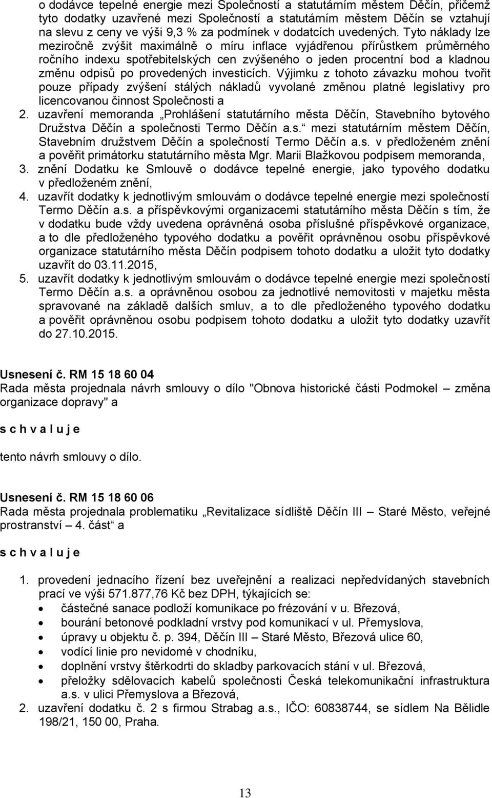 Tyto náklady lze meziročně zvýšit maximálně o míru inflace vyjádřenou přírůstkem průměrného ročního indexu spotřebitelských cen zvýšeného o jeden procentní bod a kladnou změnu odpisů po provedených