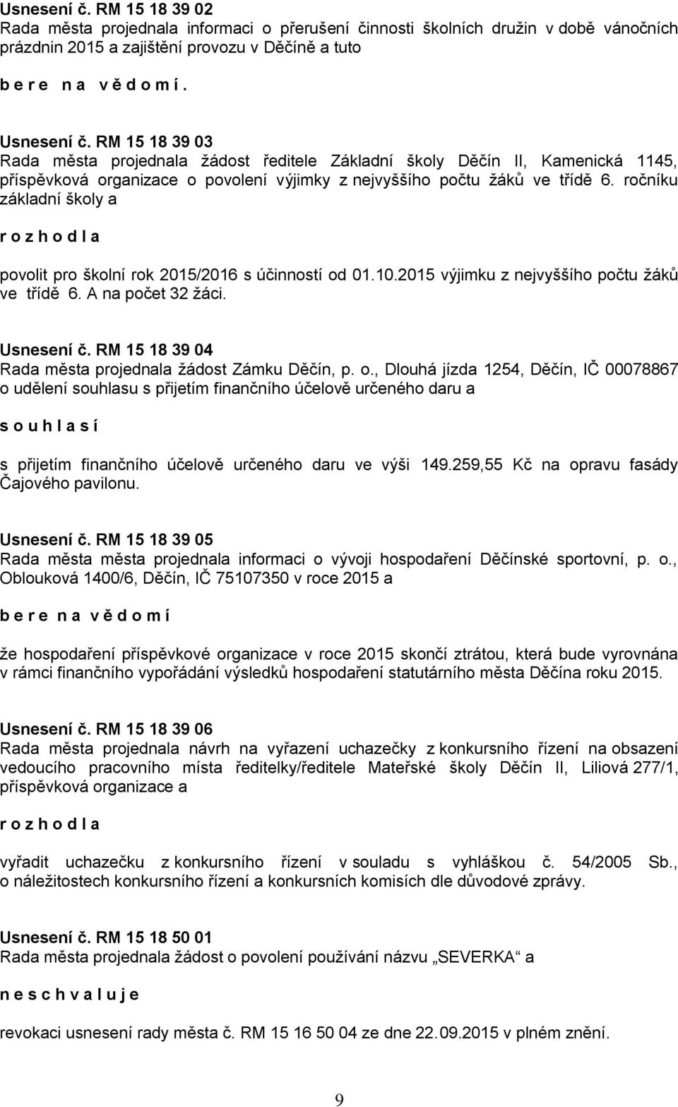 ročníku základní školy a r o z h o d l a povolit pro školní rok 2015/2016 s účinností od 01.10.2015 výjimku z nejvyššího počtu žáků ve třídě 6. A na počet 32 žáci. Usnesení č.