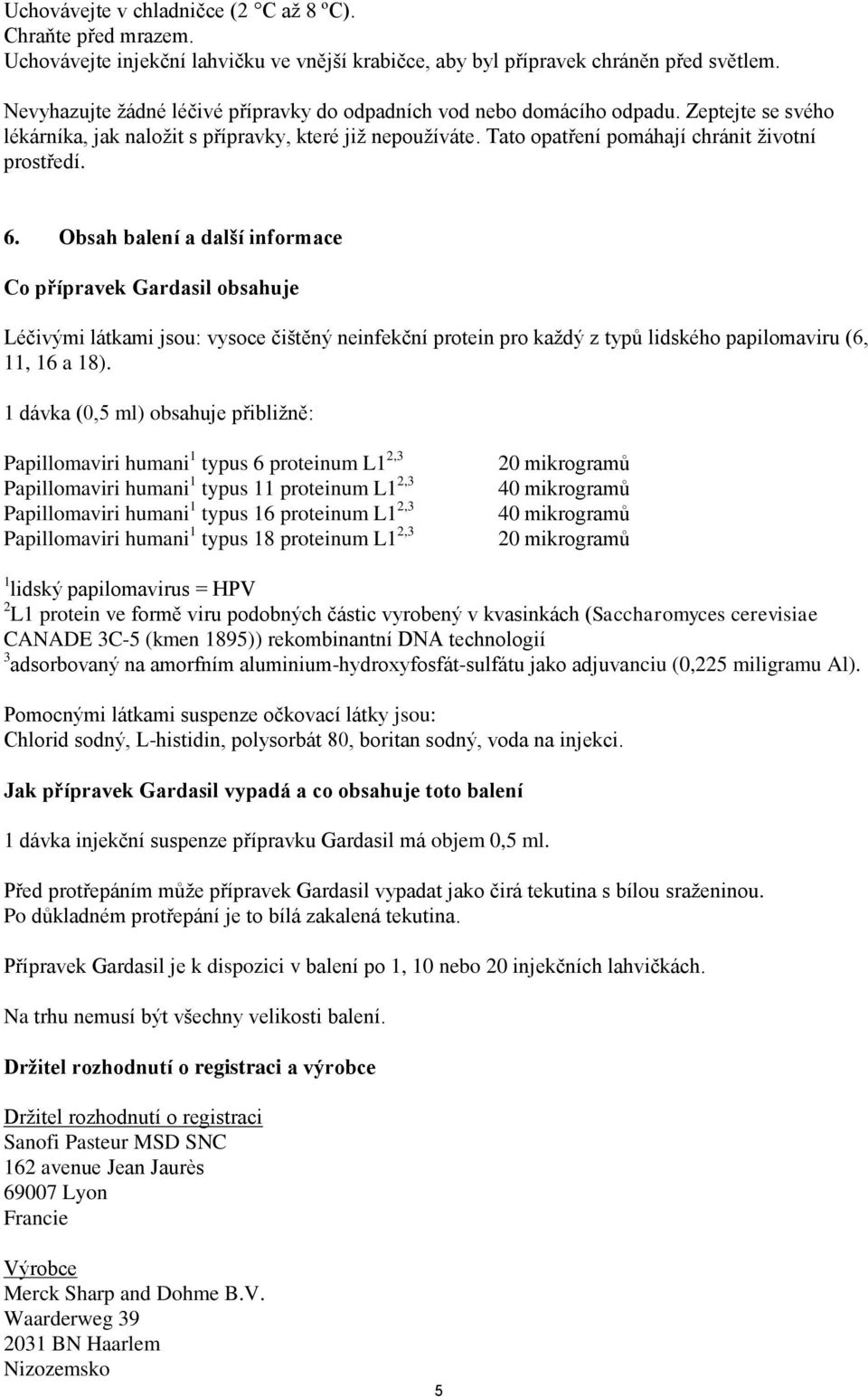 6. Obsah balení a další informace Co přípravek Gardasil obsahuje Léčivými látkami jsou: vysoce čištěný neinfekční protein pro každý z typů lidského papilomaviru (6, 11, 16 a 18).