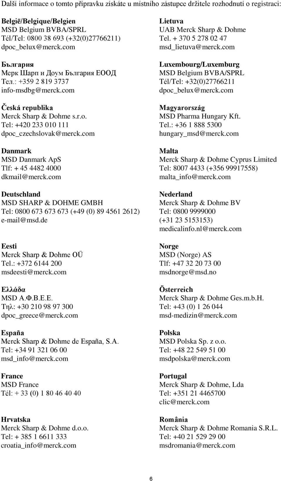 com Danmark MSD Danmark ApS Tlf: + 45 4482 4000 dkmail@merck.com Deutschland MSD SHARP & DOHME GMBH Tel: 0800 673 673 673 (+49 (0) 89 4561 2612) e-mail@msd.de Eesti Merck Sharp & Dohme OÜ Tel.