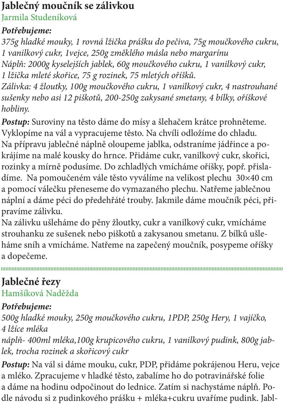 Zálivka: 4 žloutky, 100g moučkového cukru, 1 vanilkový cukr, 4 nastrouhané sušenky nebo asi 12 piškotů, 200-250g zakysané smetany, 4 bílky, oříškové hobliny.