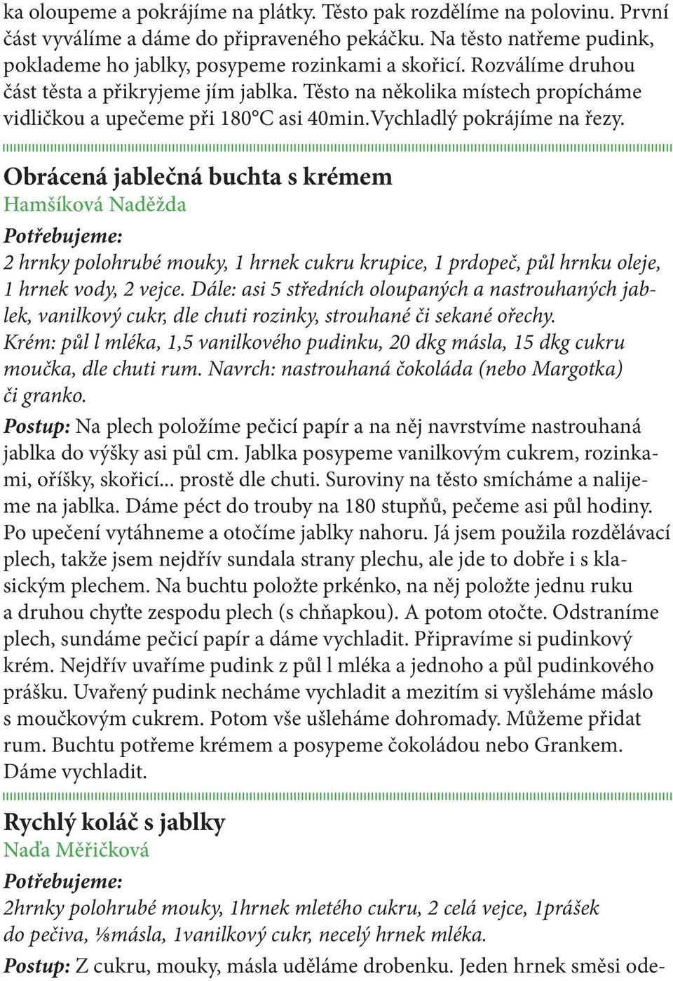 Obrácená jablečná buchta s krémem Hamšíková Naděžda 2 hrnky polohrubé mouky, 1 hrnek cukru krupice, 1 prdopeč, půl hrnku oleje, 1 hrnek vody, 2 vejce.