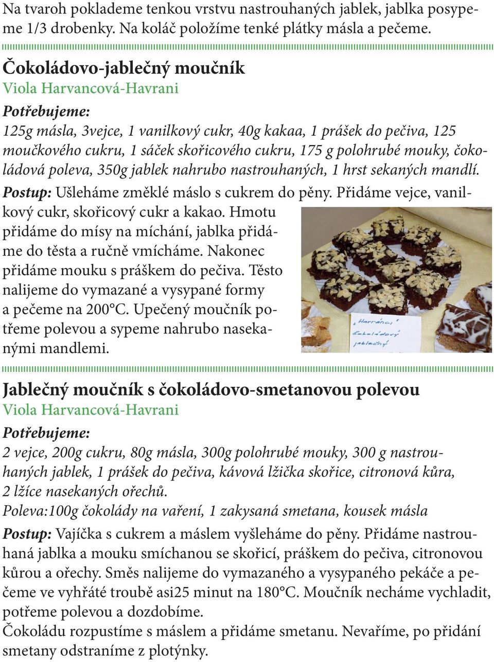 čokoládová poleva, 350g jablek nahrubo nastrouhaných, 1 hrst sekaných mandlí. Postup: Ušleháme změklé máslo s cukrem do pěny. Přidáme vejce, vanilkový cukr, skořicový cukr a kakao.