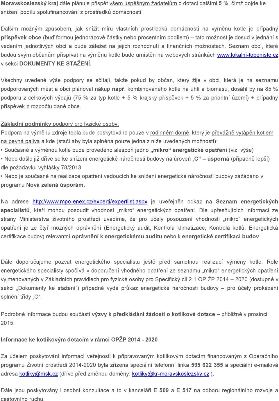 jednání s vedením jednotlivých obcí a bude záležet na jejich rozhodnutí a finančních možnostech. Seznam obcí, které budou svým občanům přispívat na výměnu kotle bude umístěn na webových stránkách www.