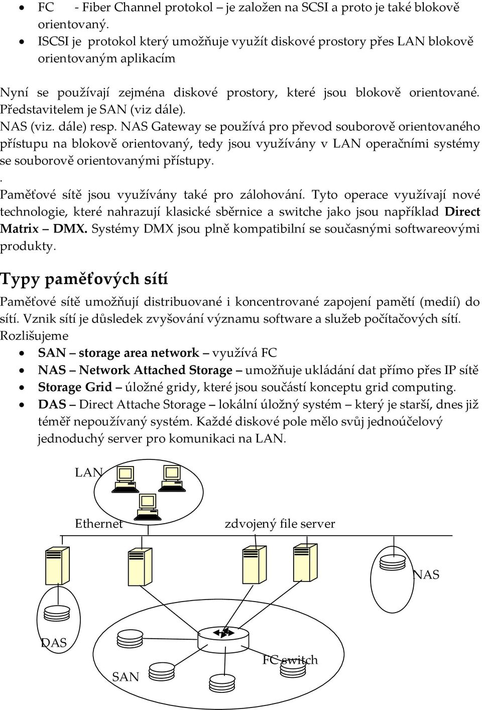 Představitelem je SAN (viz d{le). NAS (viz. d{le) resp.