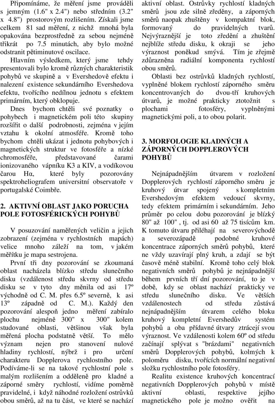 Hlavním výsledkem, který jsme tehdy presentovali bylo kromě různých charakteristik pohybů ve skupině a v Evershedově efektu i nalezení existence sekundárního Evershedova efektu, tvořícího nedílnou