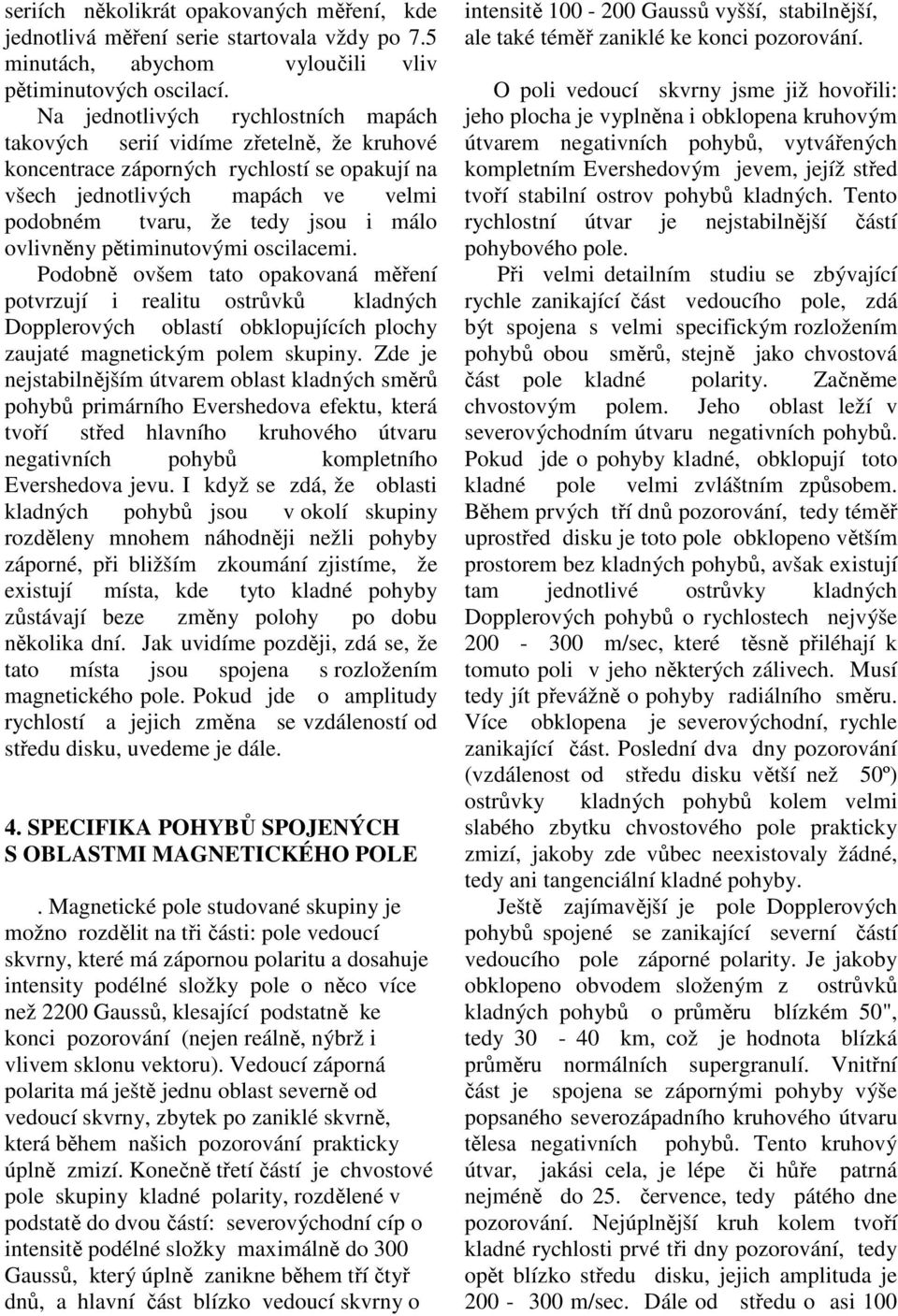 ovlivněny pětiminutovými oscilacemi. Podobně ovšem tato opakovaná měření potvrzují i realitu ostrůvků kladných Dopplerových oblastí obklopujících plochy zaujaté magnetickým polem skupiny.