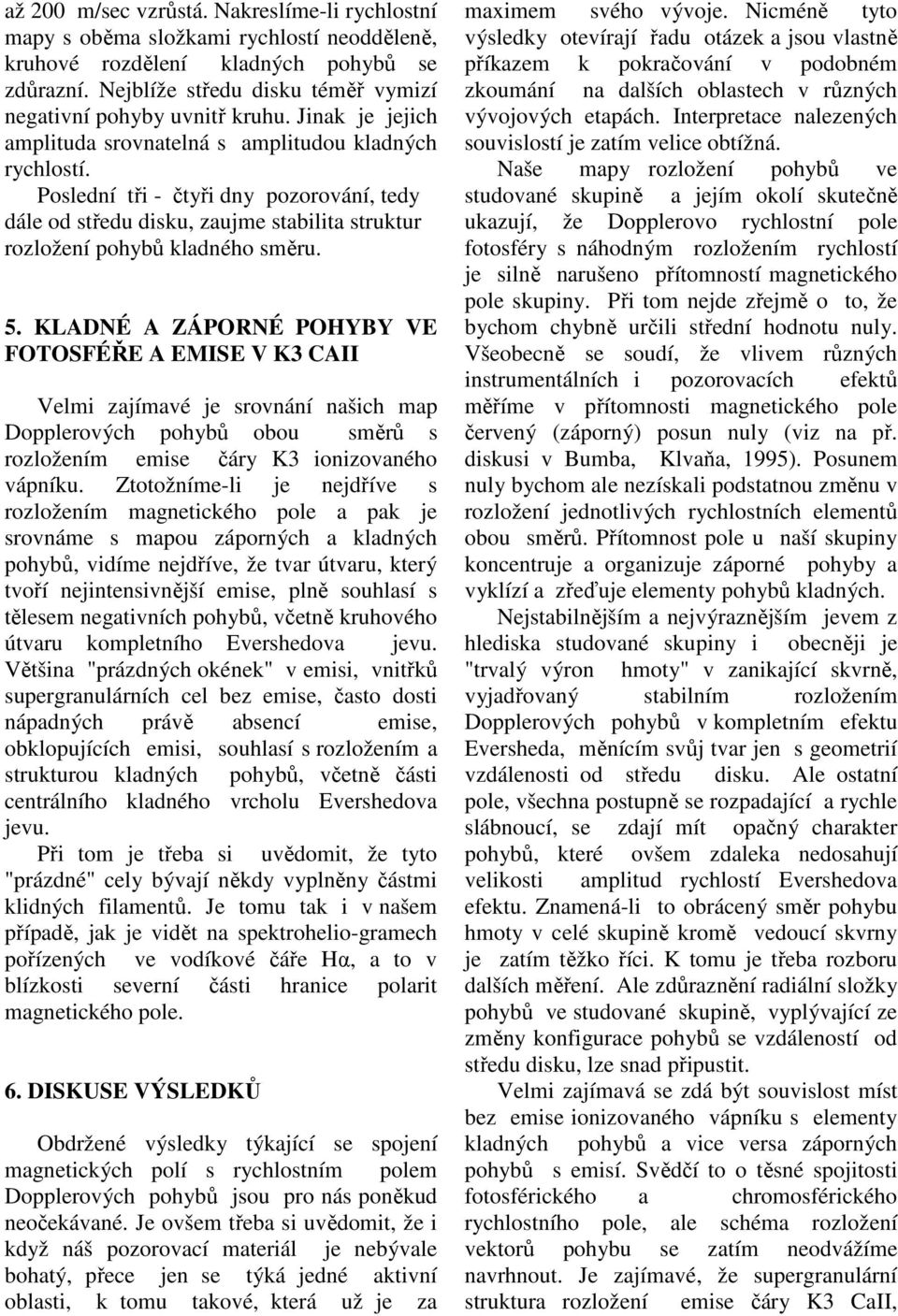 Poslední tři - čtyři dny pozorování, tedy dále od středu disku, zaujme stabilita struktur rozložení pohybů kladného směru. 5.