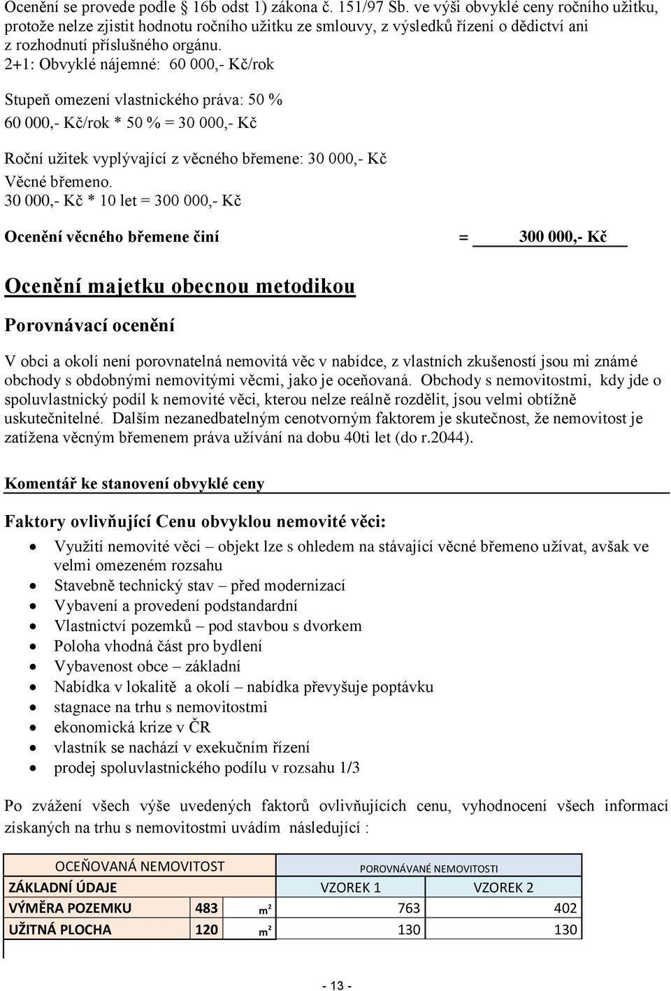 2+1: Obvyklé nájemné: 60 000,- Kč/rok Stupeň omezení vlastnického práva: 50 % 60 000,- Kč/rok * 50 % = 30 000,- Kč Roční užitek vyplývající z věcného břemene: 30 000,- Kč Věcné břemeno.