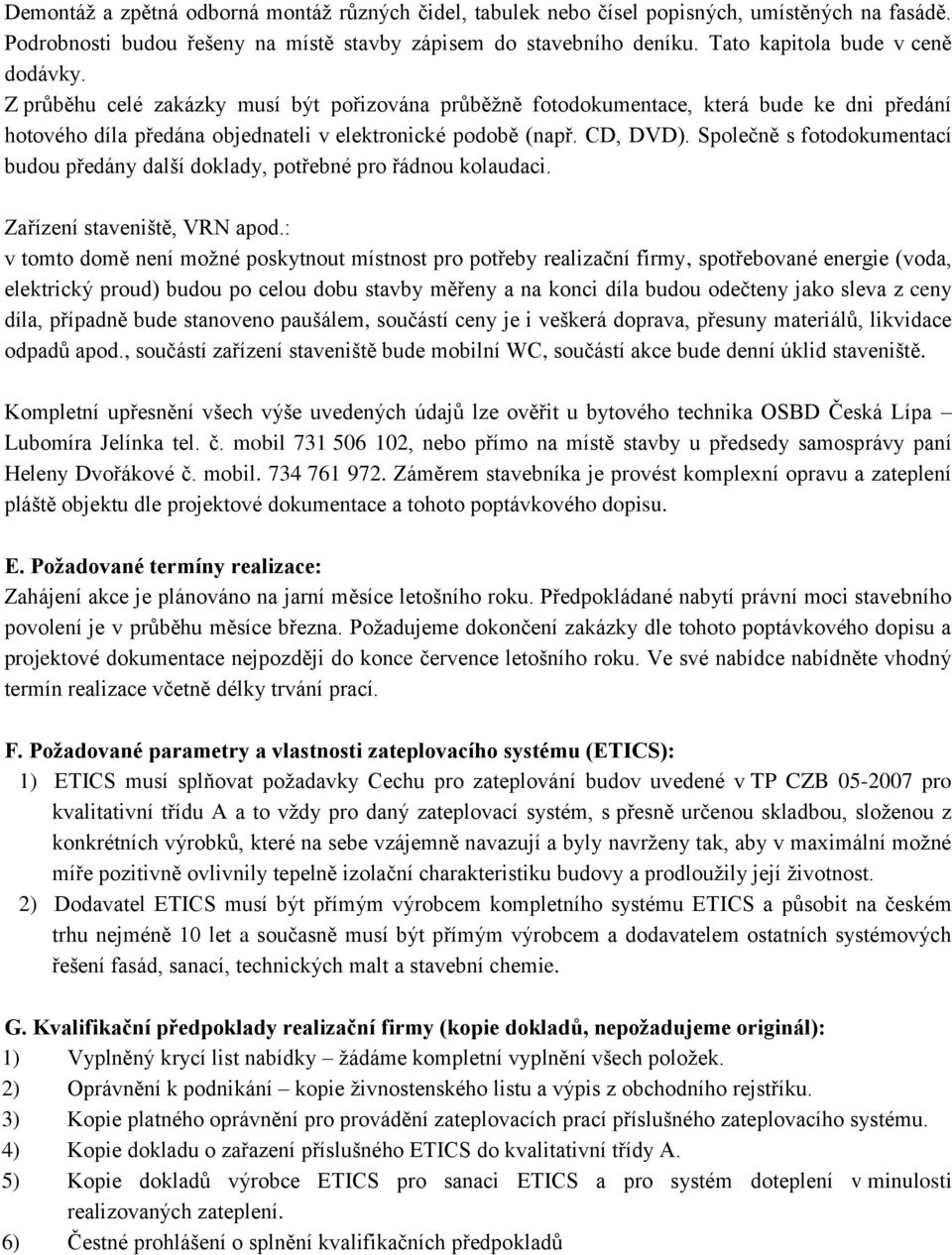 CD, DVD). Společně s fotodokumentací budou předány další doklady, potřebné pro řádnou kolaudaci. Zařízení staveniště, VRN apod.