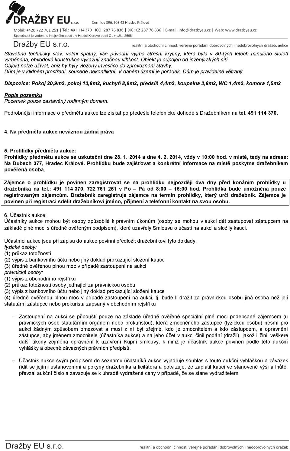 Dům je pravidelně větraný. Dispozice: Pokoj 20,9m2, pokoj 13,8m2, kuchyň 8,9m2, předsíň 4,4m2, koupelna 3,8m2, WC 1,4m2, komora 1,5m2 Popis pozemku Pozemek pouze zastavěný rodinným domem.