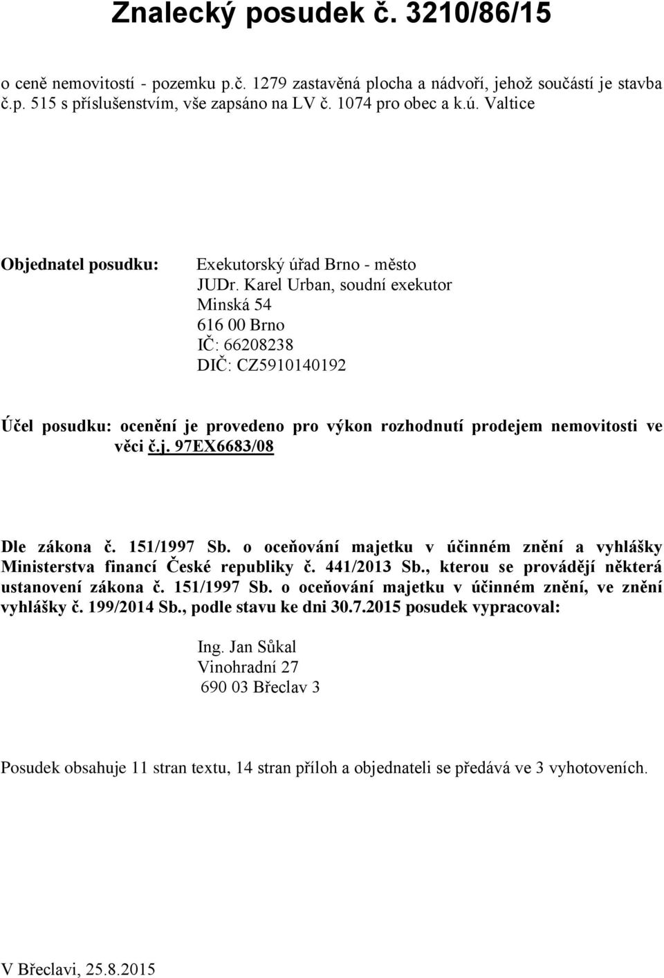 Karel Urban, soudní exekutor Minská 54 616 00 Brno IČ: 66208238 DIČ: CZ5910140192 Účel posudku: ocenění je provedeno pro výkon rozhodnutí prodejem nemovitosti ve věci č.j. 97EX6683/08 Dle zákona č.