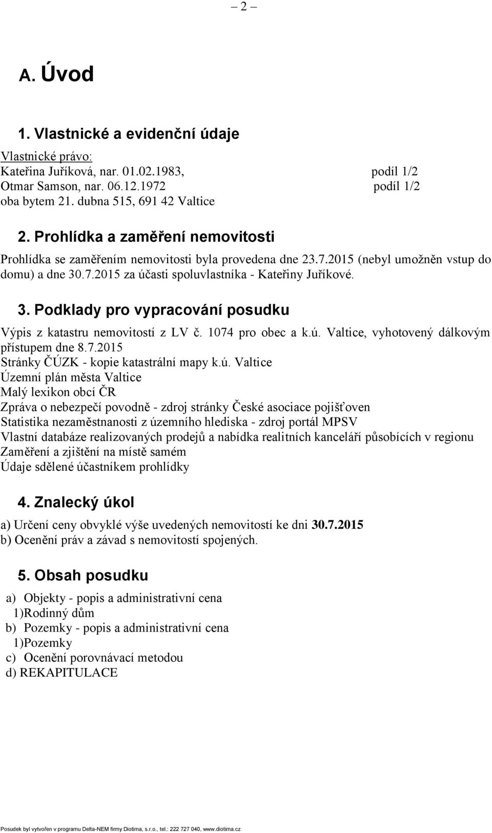 .7.2015 za účasti spoluvlastníka - Kateřiny Juříkové. 3. Podklady pro vypracování posudku Výpis z katastru nemovitostí z LV č. 1074 pro obec a k.ú. Valtice, vyhotovený dálkovým přístupem dne 8.7.2015 Stránky ČÚZK - kopie katastrální mapy k.