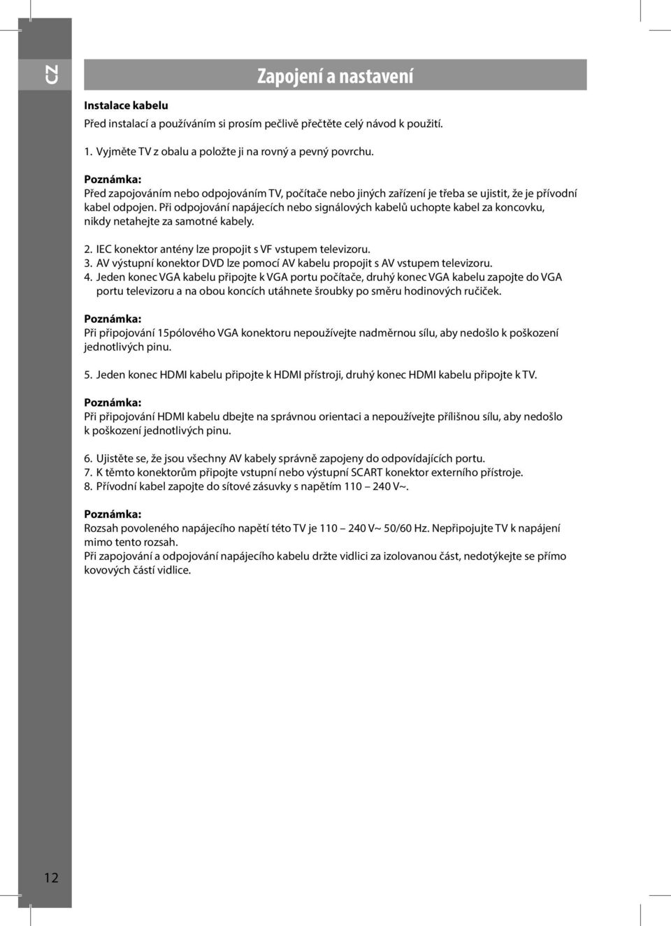 Při odpojování napájecích nebo signálových kabelů uchopte kabel za koncovku, nikdy netahejte za samotné kabely. 2. IEC konektor antény lze propojit s VF vstupem televizoru. 3.