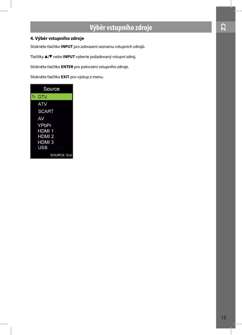 vstupních zdrojů. Tlačítky / nebo INPUT vyberte požadovaný vstupní zdroj.