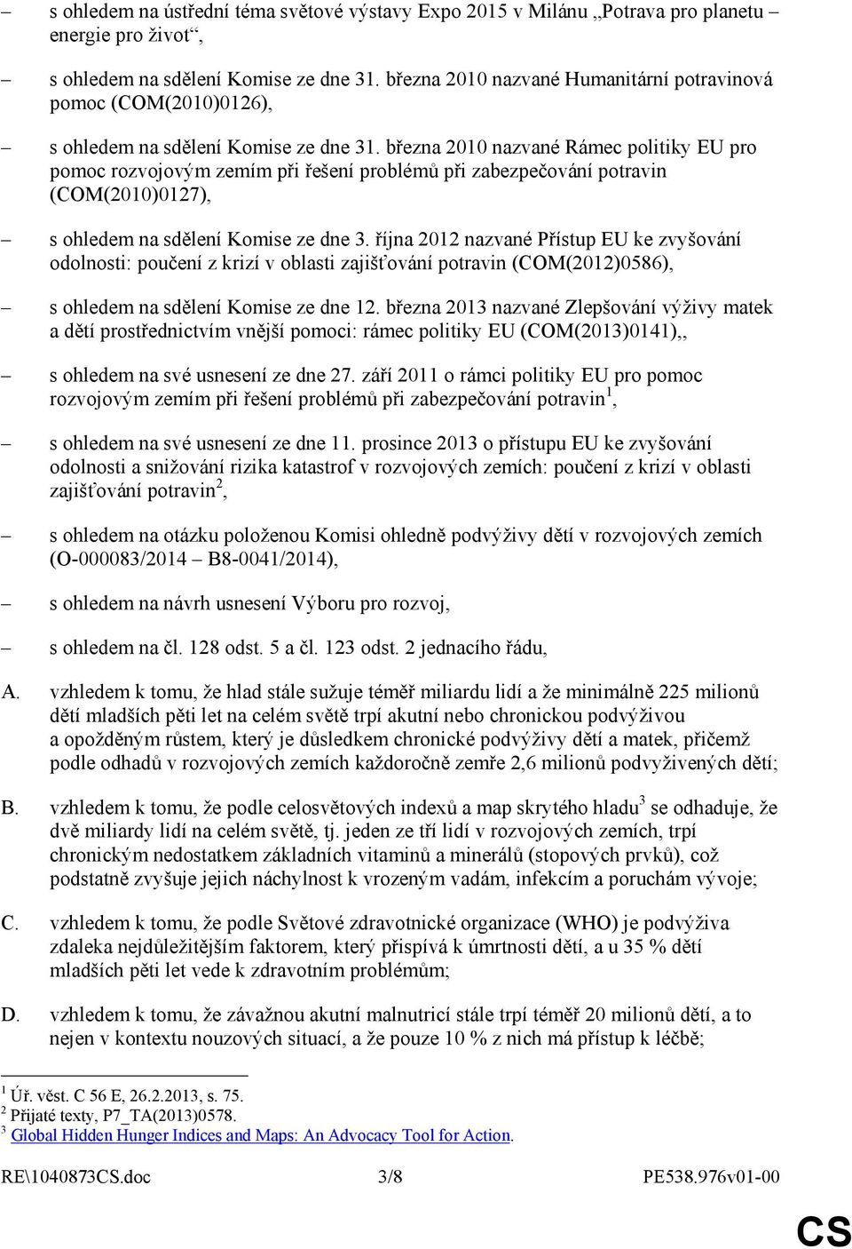 března 2010 nazvané Rámec politiky EU pro pomoc rozvojovým zemím při řešení problémů při zabezpečování potravin (COM(2010)0127), s ohledem na sdělení Komise ze dne 3.