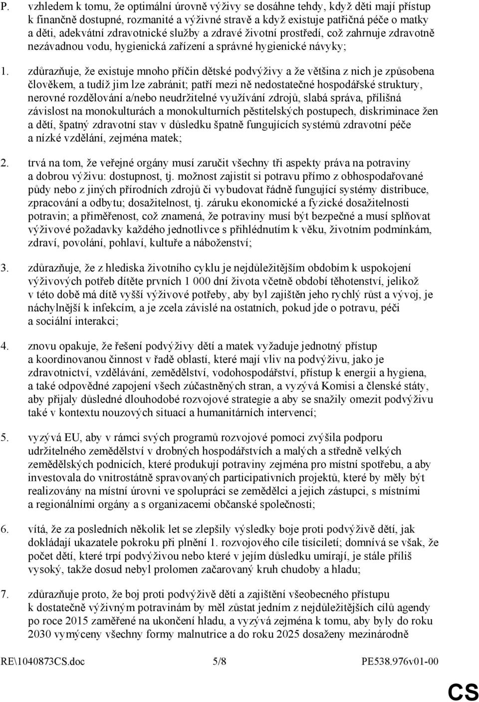 zdůrazňuje, že existuje mnoho příčin dětské podvýživy a že většina z nich je způsobena člověkem, a tudíž jim lze zabránit; patří mezi ně nedostatečné hospodářské struktury, nerovné rozdělování a/nebo