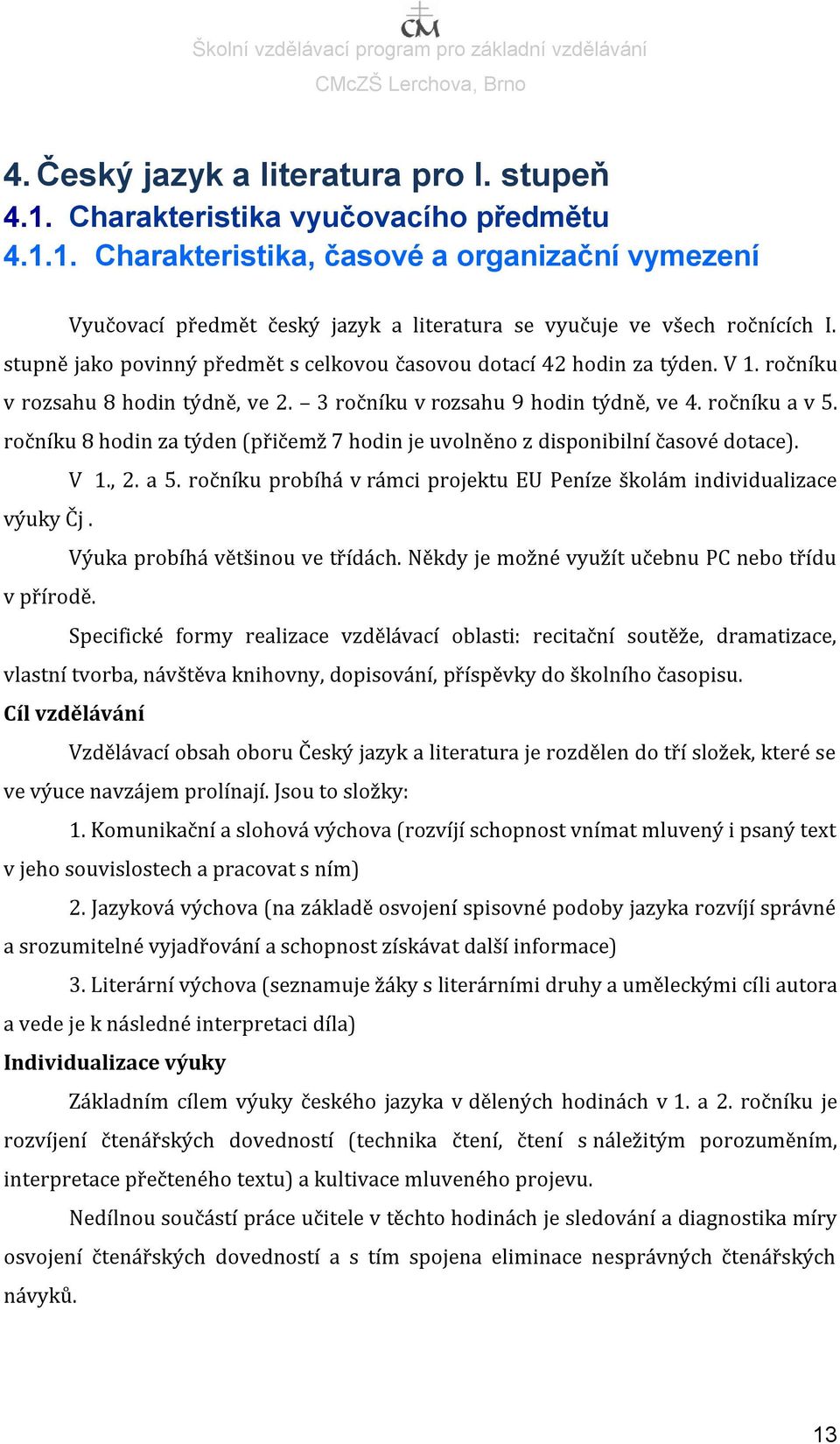 ročníku 8 hodin za týden (přičemž 7 hodin je uvolněno z disponibilní časové dotace). V 1., 2. a 5. ročníku probíhá v rámci projektu EU Peníze školám individualizace výuky Čj.