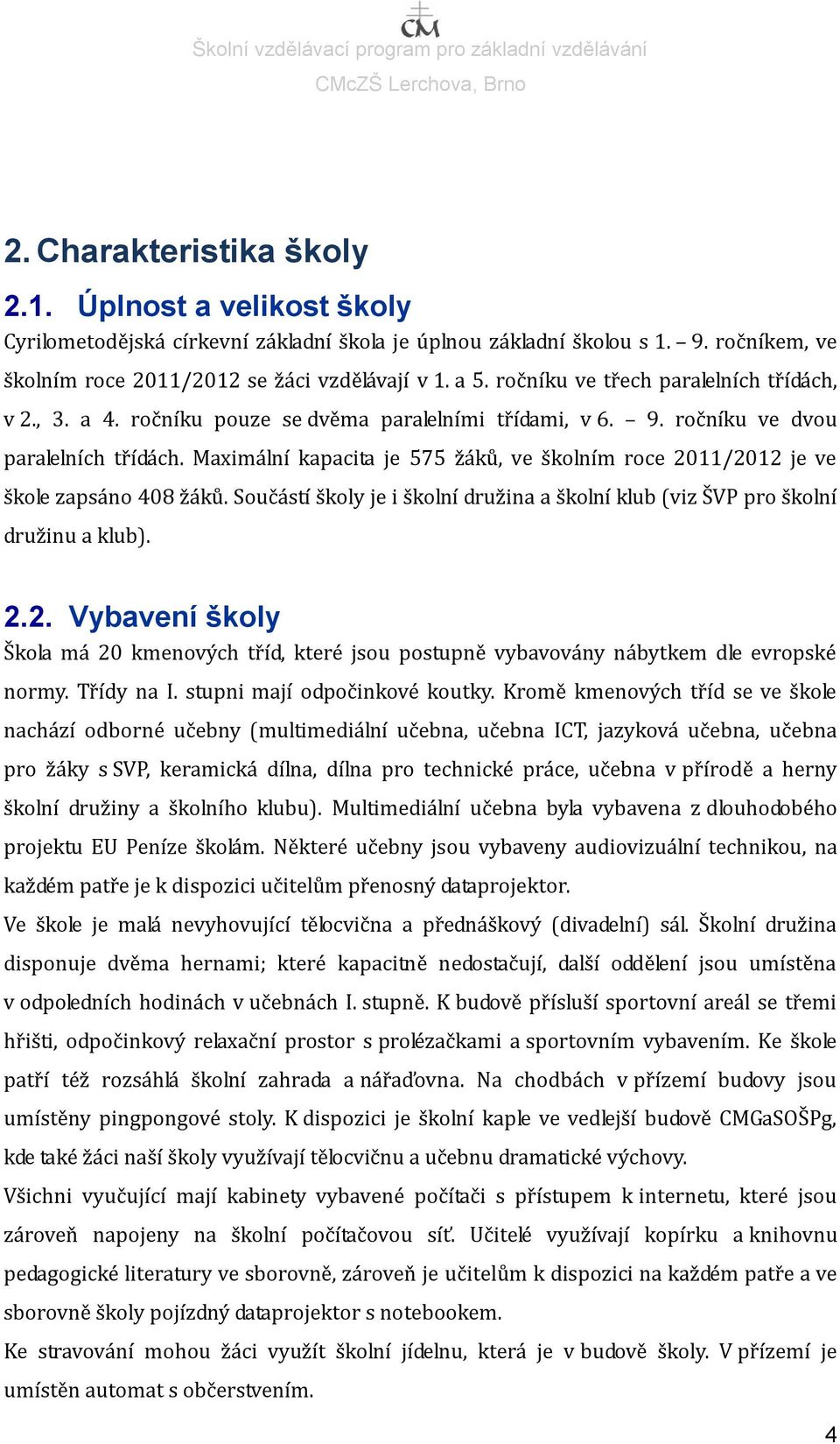 Maximální kapacita je 575 žáků, ve školním roce 2011/2012 je ve škole zapsáno 408 žáků. Součástí školy je i školní družina a školní klub (viz ŠVP pro školní družinu a klub). 2.2. Vybavení školy Škola má 20 kmenových tříd, které jsou postupně vybavovány nábytkem dle evropské normy.