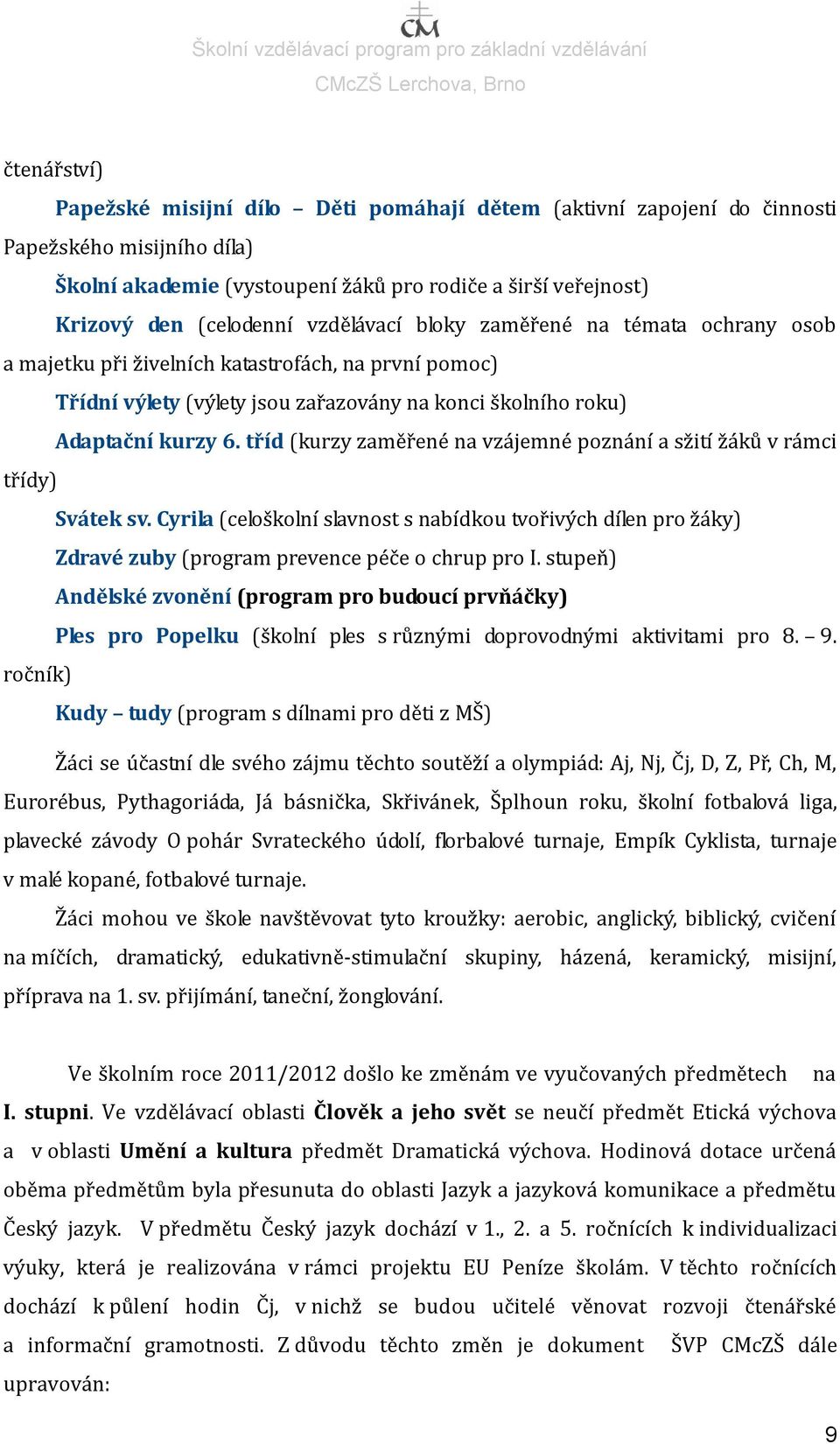 tříd (kurzy zaměřené na vzájemné poznání a sžití žáků v rámci třídy) Svátek sv. Cyrila (celoškolní slavnost s nabídkou tvořivých dílen pro žáky) Zdravé zuby (program prevence péče o chrup pro I.