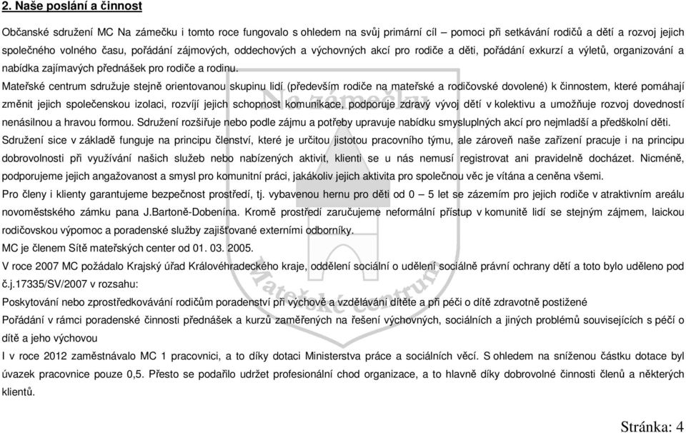 Mateřské centrum sdružuje stejně orientovanou skupinu lidí (především rodiče na mateřské a rodičovské dovolené) k činnostem, které pomáhají změnit jejich společenskou izolaci, rozvíjí jejich