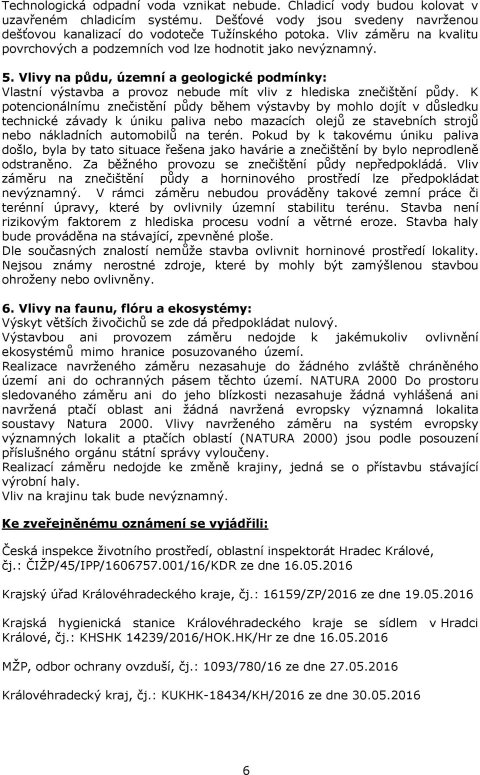 K potencionálnímu znečistění půdy během výstavby by mohlo dojít v důsledku technické závady k úniku paliva nebo mazacích olejů ze stavebních strojů nebo nákladních automobilů na terén.