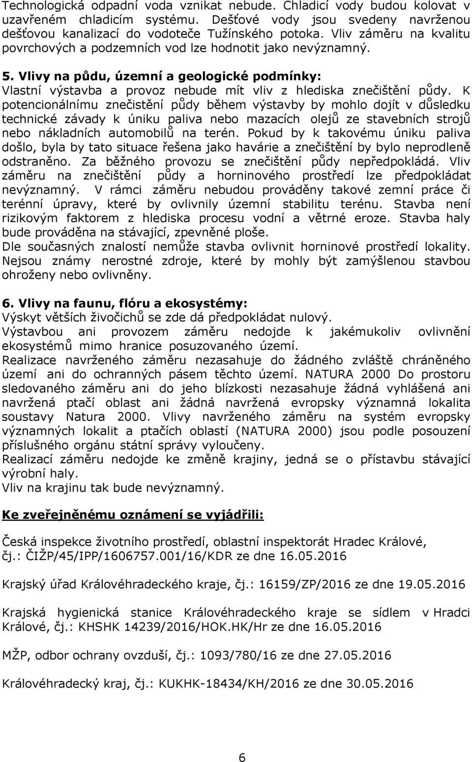 K potencionálnímu znečistění půdy během výstavby by mohlo dojít v důsledku technické závady k úniku paliva nebo mazacích olejů ze stavebních strojů nebo nákladních automobilů na terén.