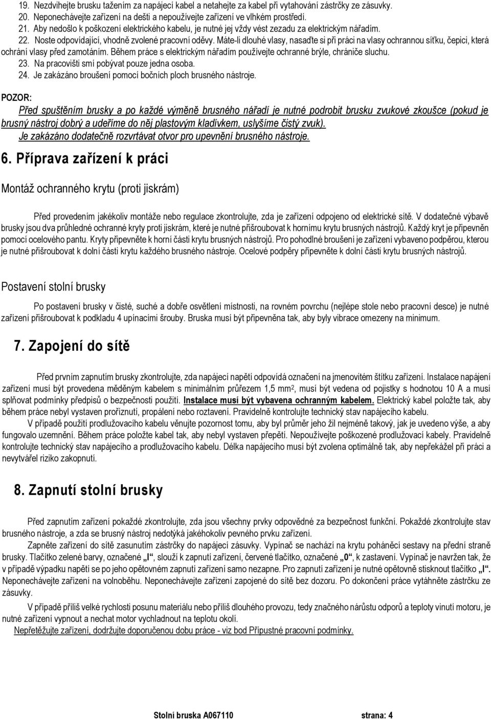 Máte-li dlouhé vlasy, nasaďte si při práci na vlasy ochrannou síťku, čepici, která ochrání vlasy před zamotáním. Během práce s elektrickým nářadím používejte ochranné brýle, chrániče sluchu. 23.