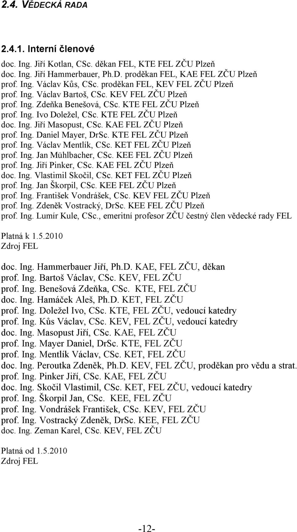 KAE FEL ZČU Plzeň prof. Ing. Daniel Mayer, DrSc. KTE FEL ZČU Plzeň prof. Ing. Václav Mentlík, CSc. KET FEL ZČU Plzeň prof. Ing. Jan Mühlbacher, CSc. KEE FEL ZČU Plzeň prof. Ing. Jiří Pinker, CSc.