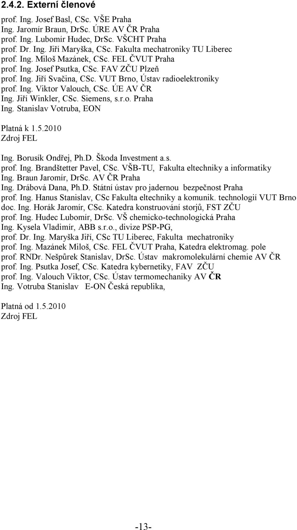 ÚE AV ČR Ing. Jiří Winkler, CSc. Siemens, s.r.o. Praha Ing. Stanislav Votruba, EON Platná k 1.5.2010 Zdroj FEL Ing. Borusík Ondřej, Ph.D. Škoda Investment a.s. prof. Ing. Brandštetter Pavel, CSc.