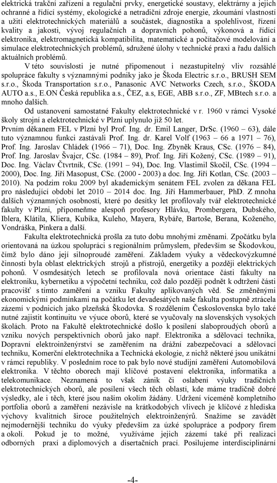 matematické a počítačové modelování a simulace elektrotechnických problémů, sdružené úlohy v technické praxi a řadu dalších aktuálních problémů.