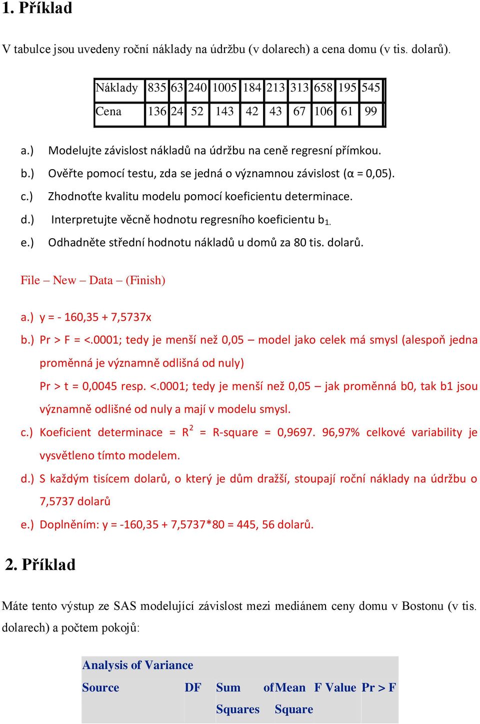 d.) Interpretujte věcně hodnotu regresního koeficientu b 1. e.) Odhadněte střední hodnotu nákladů u domů za 80 tis. dolarů. File New Data (Finish) a.) y = - 160,35 + 7,5737x b.) Pr > F = <.