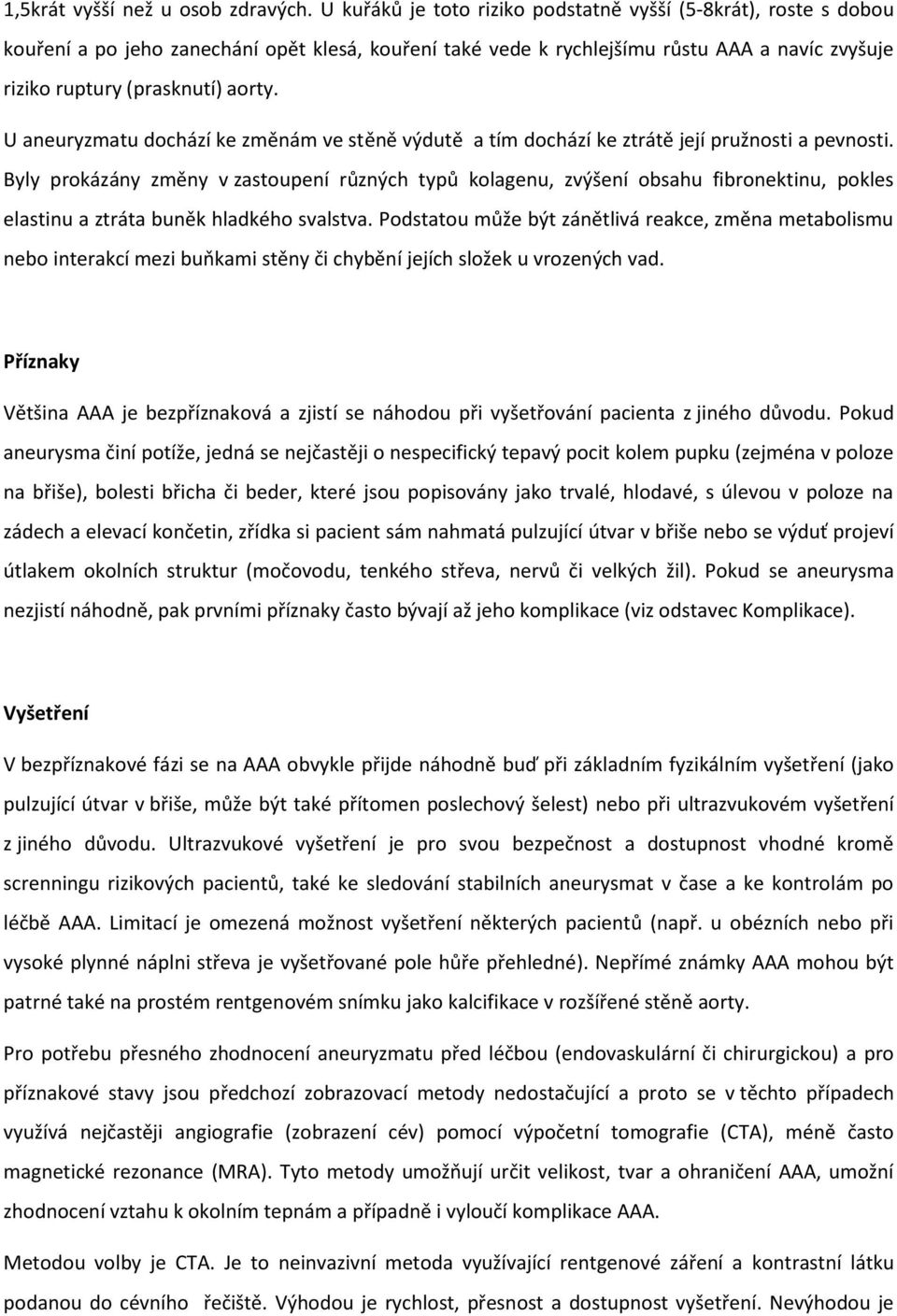 U aneuryzmatu dochází ke změnám ve stěně výdutě a tím dochází ke ztrátě její pružnosti a pevnosti.