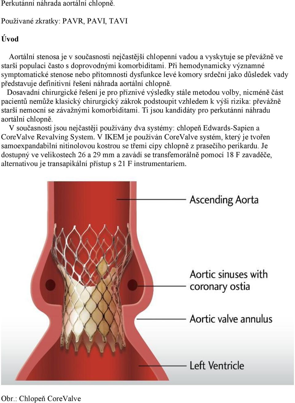 Při hemodynamicky významné symptomatické stenose nebo přítomnosti dysfunkce levé komory srdeční jako důsledek vady představuje definitivní řešení náhrada aortální chlopně.