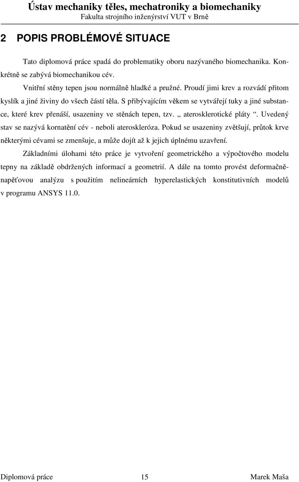 aterosklerotické pláty. Uvedený stav se nazývá kornatění cév - neboli ateroskleróza. Pokud se usazeniny zvětšují, průtok krve některými cévami se zmenšuje, a může dojít až k jejich úplnému uzavření.