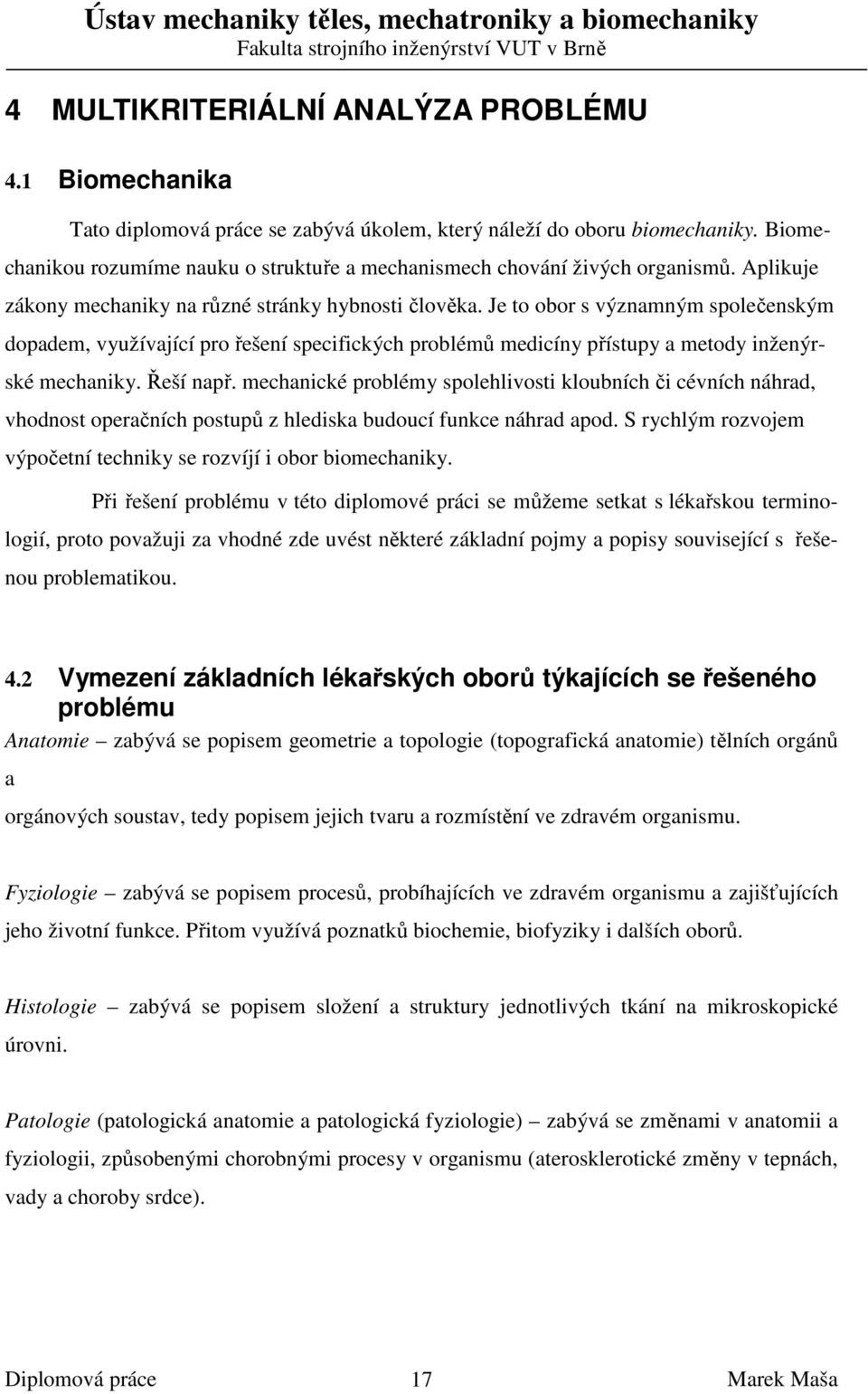 Je to obor s významným společenským dopadem, využívající pro řešení specifických problémů medicíny přístupy a metody inženýrské mechaniky. Řeší např.