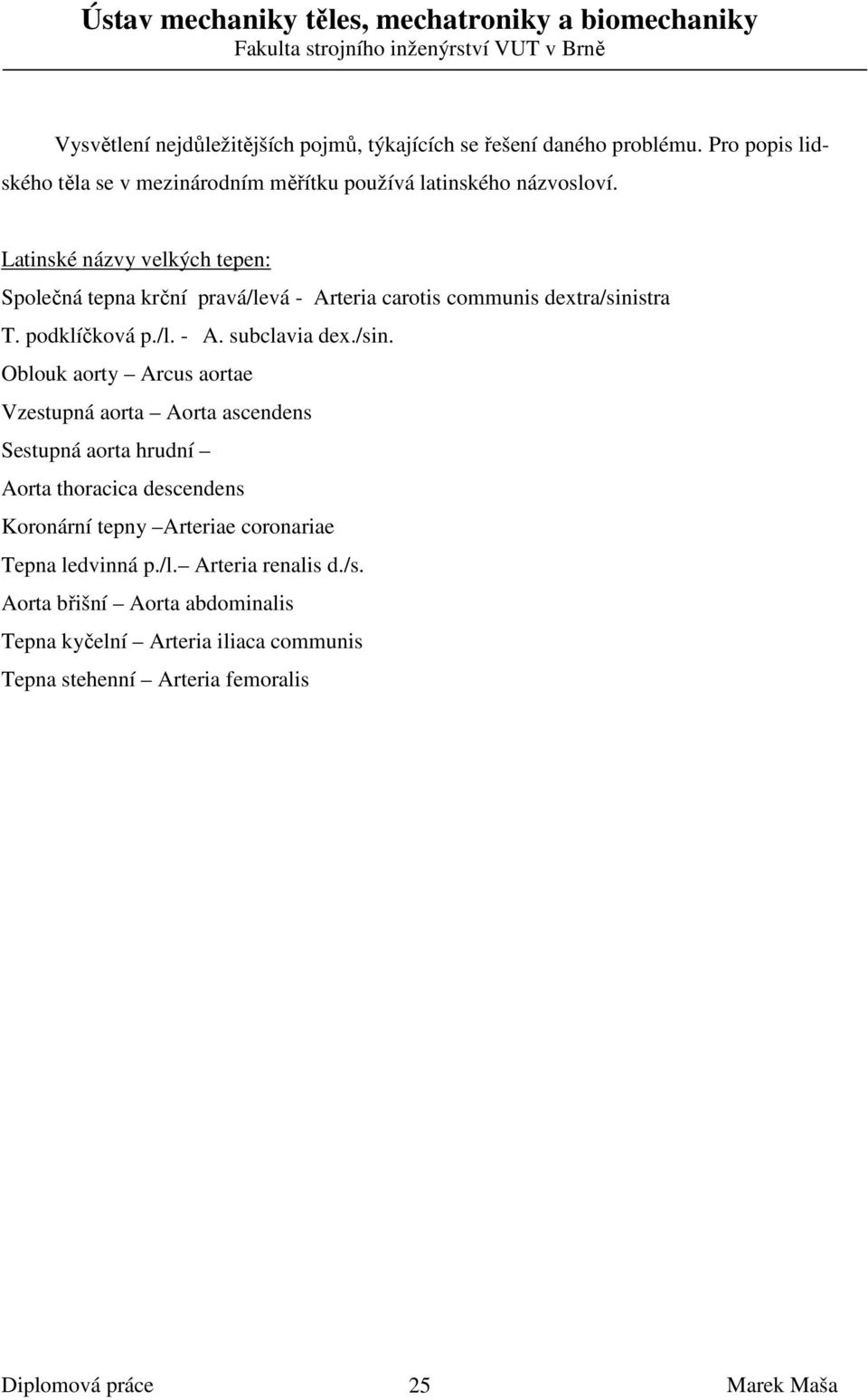 Latinské názvy velkých tepen: Společná tepna krční pravá/levá - Arteria carotis communis dextra/sinistra T. podklíčková p./l. - A. subclavia dex.