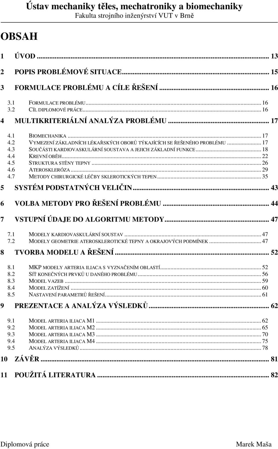 .. 18 4.4 KREVNÍ OBĚH... 22 4.5 STRUKTURA STĚNY TEPNY... 26 4.6 ATEROSKLERÓZA... 29 4.7 METODY CHIRURGICKÉ LÉČBY SKLEROTICKÝCH TEPEN... 35 5 SYSTÉM PODSTATNÝCH VELIČIN.