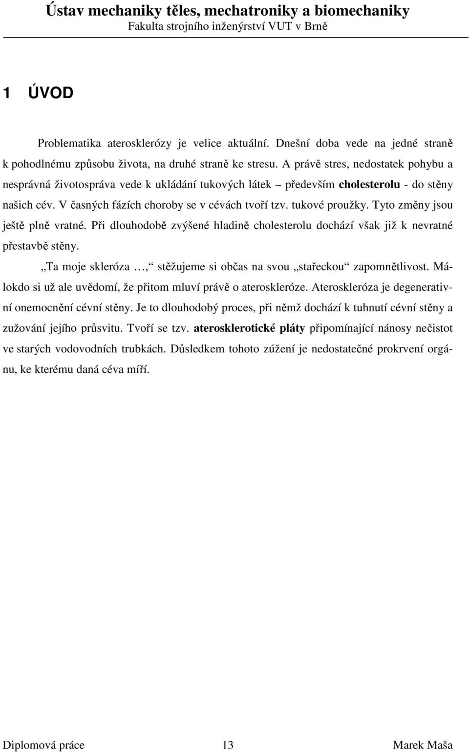 Tyto změny jsou ještě plně vratné. Při dlouhodobě zvýšené hladině cholesterolu dochází však již k nevratné přestavbě stěny. Ta moje skleróza, stěžujeme si občas na svou stařeckou zapomnětlivost.