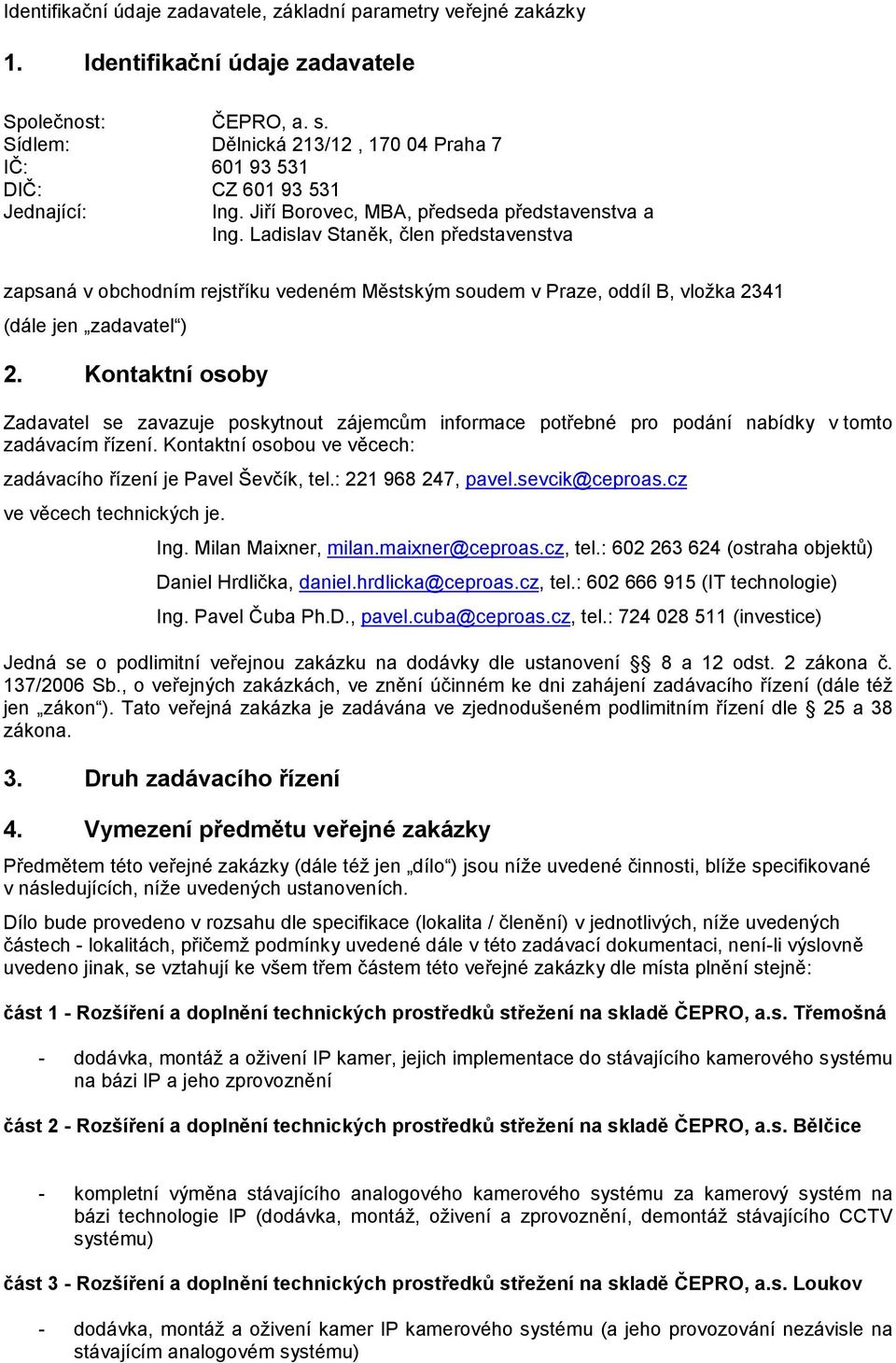 Ladislav Staněk, člen představenstva zapsaná v obchodním rejstříku vedeném Městským soudem v Praze, oddíl B, vložka 2341 (dále jen zadavatel ) 2.