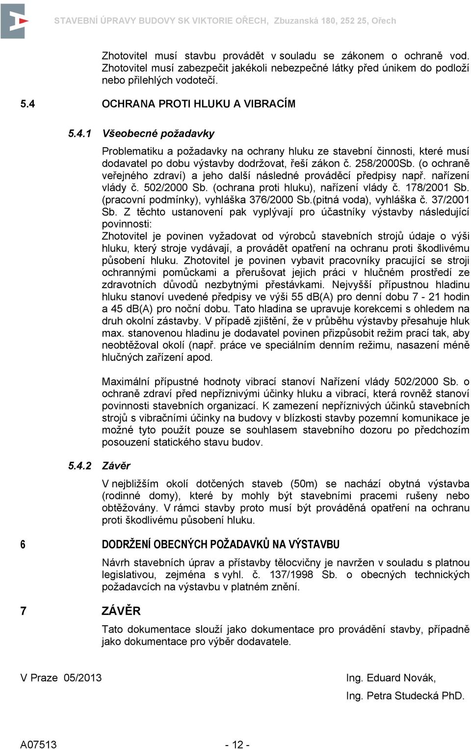 (o ochraně veřejného zdraví) a jeho další následné prováděcí předpisy např. nařízení vlády č. 502/2000 Sb. (ochrana proti hluku), nařízení vlády č. 178/2001 Sb.