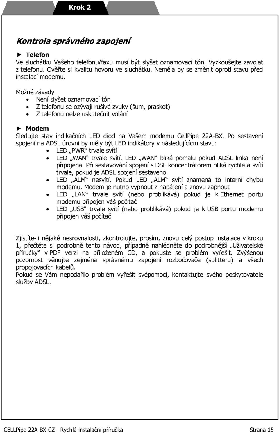 Možné závady Není slyšet oznamovací tón Z telefonu se ozývají rušivé zvuky (šum, praskot) Z telefonu nelze uskutečnit volání Modem Sledujte stav indikačních LED diod na Vašem modemu CellPipe 22A-BX.