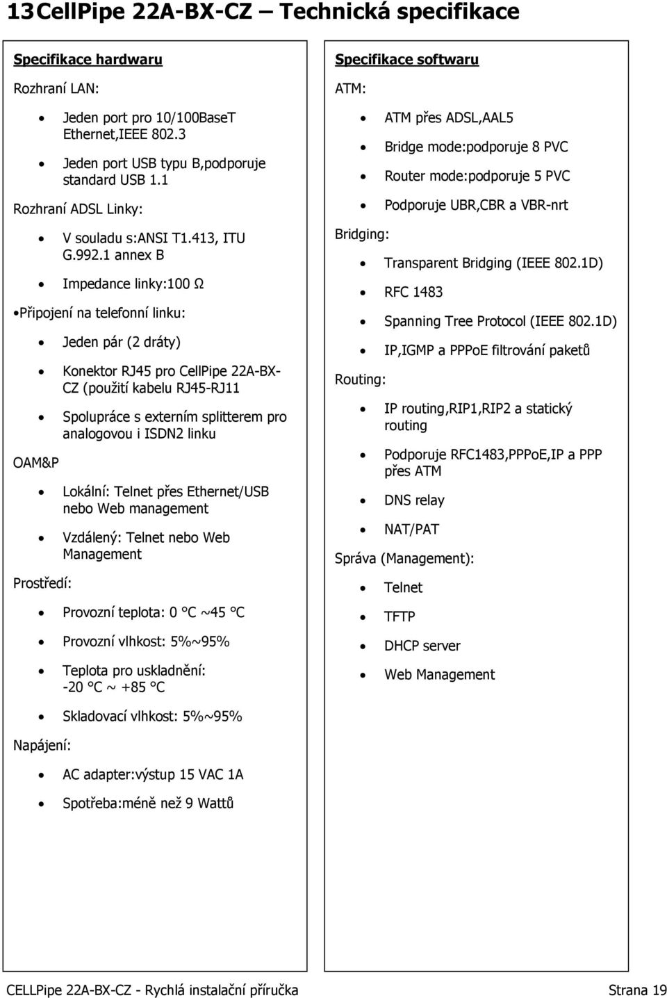 1 annex B Impedance linky:100 Ω Připojení na telefonní linku: OAM&P Jeden pár (2 dráty) Konektor RJ45 pro CellPipe 22A-BX- CZ (použití kabelu RJ45-RJ11 Spolupráce s externím splitterem pro analogovou
