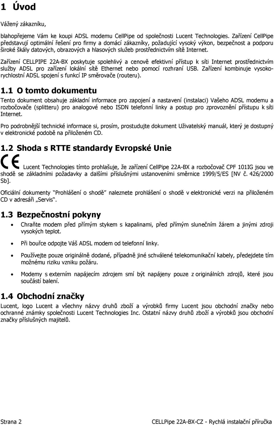 Internet. Zařízení CELLPIPE 22A-BX poskytuje spolehlivý a cenově efektivní přístup k síti Internet prostřednictvím služby ADSL pro zařízení lokální sítě Ethernet nebo pomocí rozhraní USB.