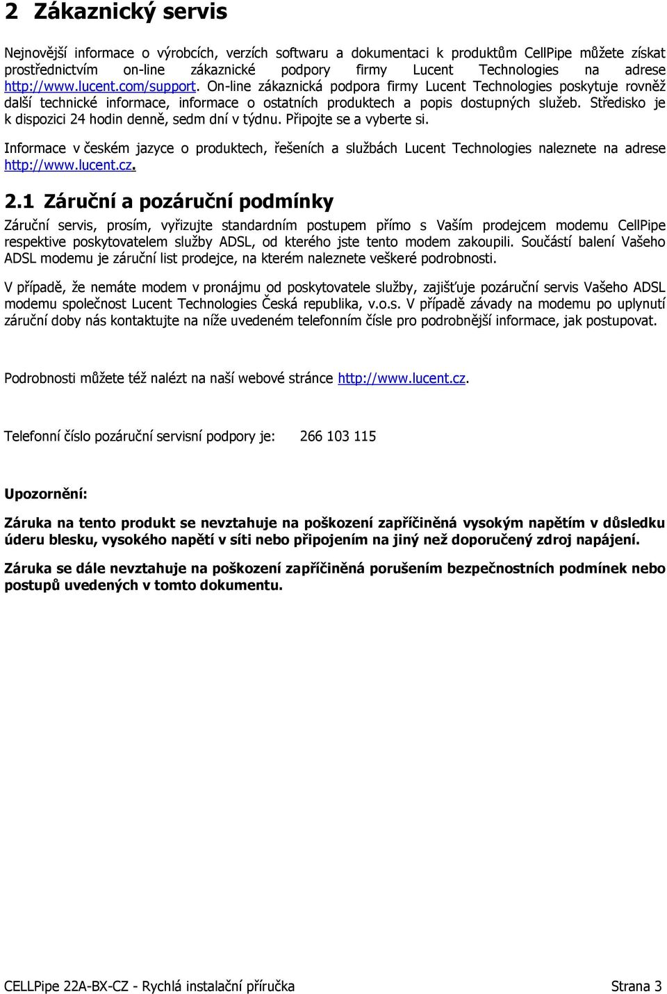 Středisko je k dispozici 24 hodin denně, sedm dní v týdnu. Připojte se a vyberte si. Informace v českém jazyce o produktech, řešeních a službách Lucent Technologies naleznete na adrese http://www.