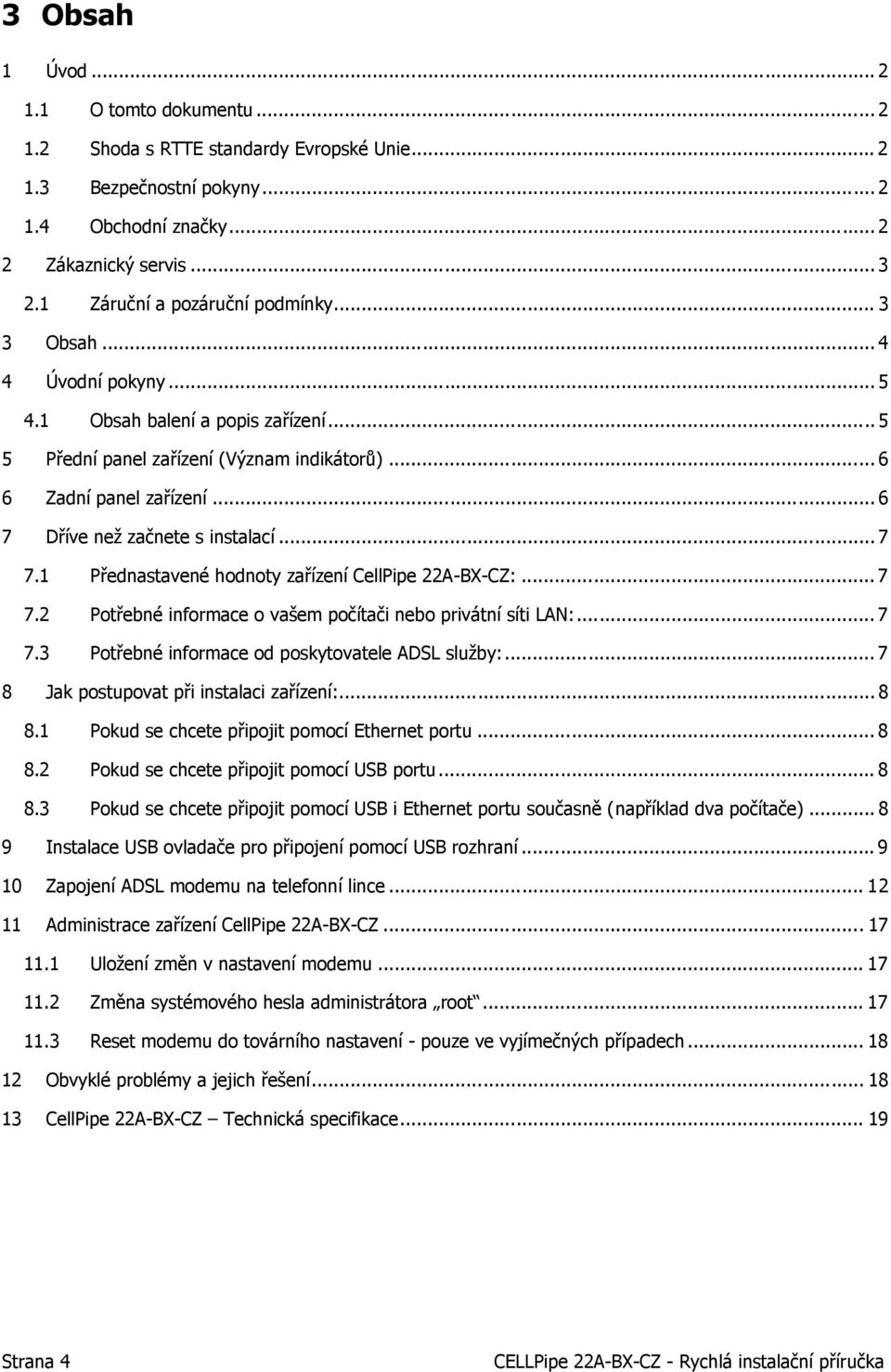 .. 6 7 Dříve než začnete s instalací... 7 7.1 Přednastavené hodnoty zařízení CellPipe 22A-BX-CZ:... 7 7.2 Potřebné informace o vašem počítači nebo privátní síti LAN:... 7 7.3 Potřebné informace od poskytovatele ADSL služby:.