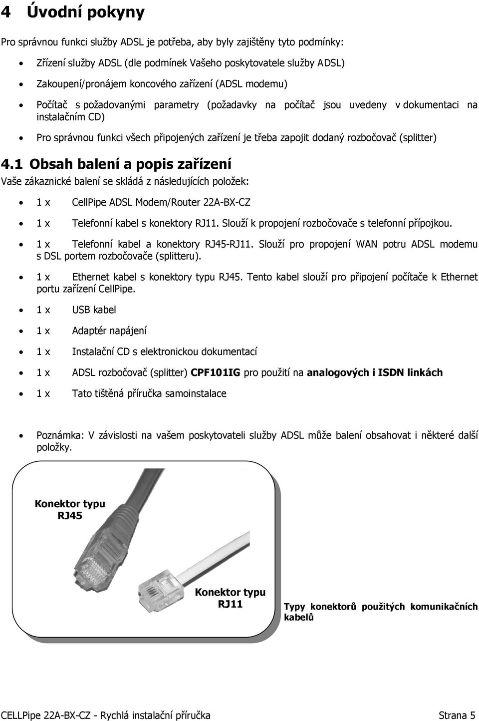 (splitter) 4.1 Obsah balení a popis zařízení Vaše zákaznické balení se skládá z následujících položek: 1 x CellPipe ADSL Modem/Router 22A-BX-CZ 1 x Telefonní kabel s konektory RJ11.