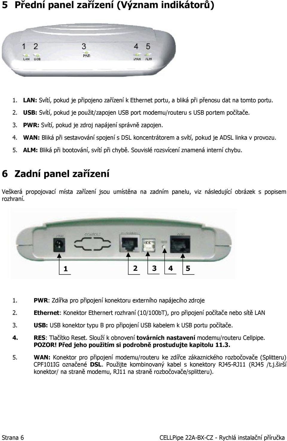 WAN: Bliká při sestavování spojení s DSL koncentrátorem a svítí, pokud je ADSL linka v provozu. 5. ALM: Bliká při bootování, svítí při chybě. Souvislé rozsvícení znamená interní chybu.